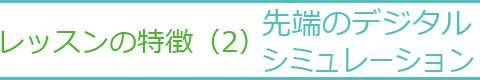 レッスンの特徴（2）　先端のデジタルシミュレーション