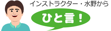 インストラクター・水野から一言